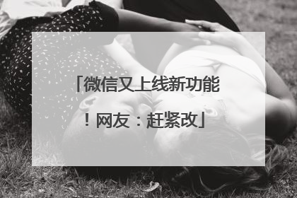 微信又上线新功能！网友：赶紧改