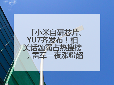 小米自研芯片、YU7齐发布！相关话题霸占热搜榜，雷军一夜涨粉超20万