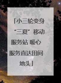 小三轮变身“三夏”移动服务站 暖心服务直达田间地头