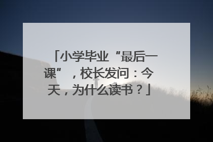 小学毕业“最后一课”，校长发问：今天，为什么读书？