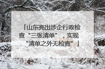 山东亮出涉企行政检查“三张清单”，实现“清单之外无检查”
