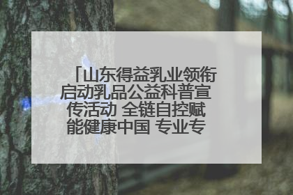 山东得益乳业领衔启动乳品公益科普宣传活动 全链自控赋能健康中国 专业专注领航低温奶时代