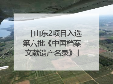 山东2项目入选第六批《中国档案文献遗产名录》