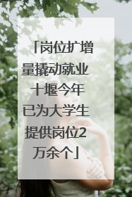 岗位扩增量撬动就业 十堰今年已为大学生提供岗位2万余个