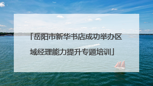 岳阳市新华书店成功举办区域经理能力提升专题培训