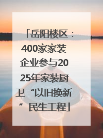 岳阳楼区：400家家装企业参与2025年家装厨卫“以旧换新”民生工程
