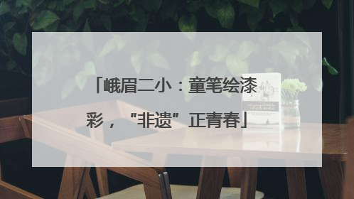 峨眉二小：童笔绘漆彩，“非遗”正青春