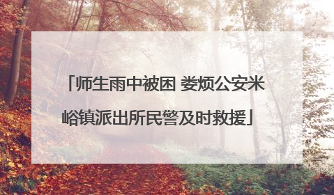 师生雨中被困 娄烦公安米峪镇派出所民警及时救援