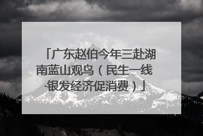 广东赵伯今年三赴湖南蓝山观鸟（民生一线·银发经济促消费）