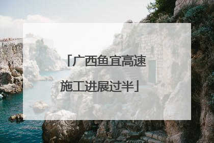 广西鱼宜高速施工进展过半