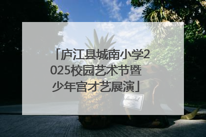 庐江县城南小学2025校园艺术节暨少年宫才艺展演