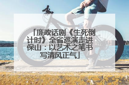 廉政话剧《生死倒计时》全省巡演走进保山：以艺术之笔书写清风正气