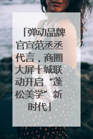 弹动品牌官宣范丞丞代言，商圈大屏十城联动开启“蓬松美学”新时代