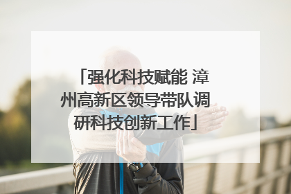 强化科技赋能 漳州高新区领导带队调研科技创新工作