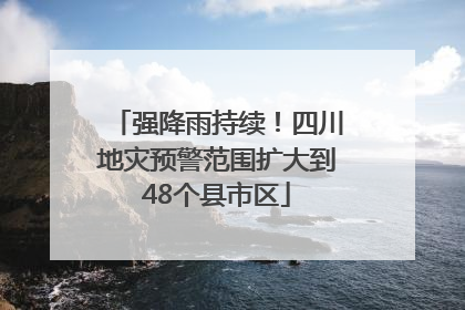 强降雨持续！四川地灾预警范围扩大到48个县市区