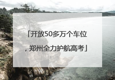 开放50多万个车位，郑州全力护航高考