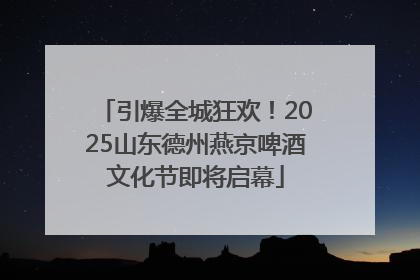 引爆全城狂欢！2025山东德州燕京啤酒文化节即将启幕