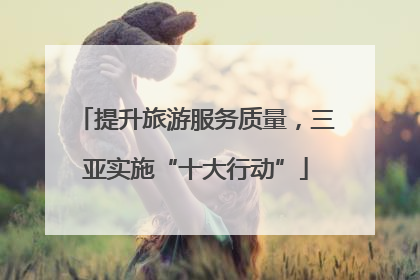 提升旅游服务质量，三亚实施“十大行动”