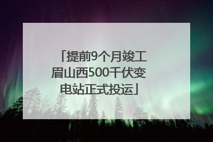 提前9个月竣工 眉山西500千伏变电站正式投运