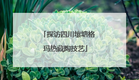 探访四川壤塘格玛热藏陶技艺