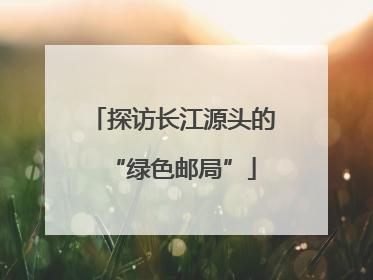 探访长江源头的“绿色邮局”