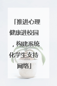 推进心理健康进校园，构建系统化学生支持网络
