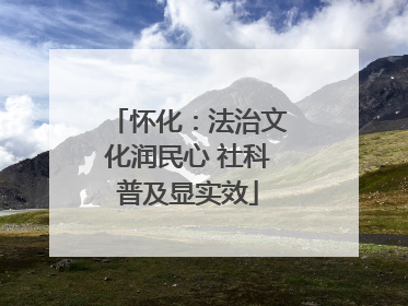 怀化：法治文化润民心 社科普及显实效