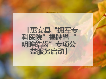 惠安县“拥军专科医院”揭牌暨“明眸皓齿”专项公益服务启动