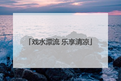 戏水漂流 乐享清凉