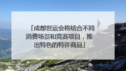 成都世运会将结合不同消费场景和竞赛项目，推出特色的特许商品