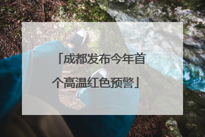 成都发布今年首个高温红色预警