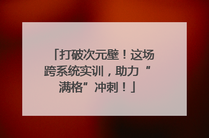 打破次元壁！这场跨系统实训，助力“满格”冲刺！