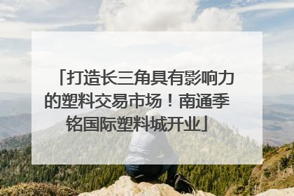 打造长三角具有影响力的塑料交易市场！南通季铭国际塑料城开业