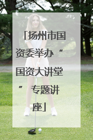 扬州市国资委举办“国资大讲堂” 专题讲座