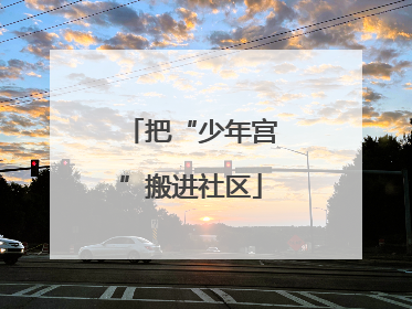 把“少年宫”搬进社区