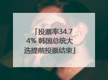 投票率34.74% 韩国总统大选提前投票结束