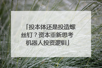 投本体还是投造螺丝钉？资本重新思考机器人投资逻辑