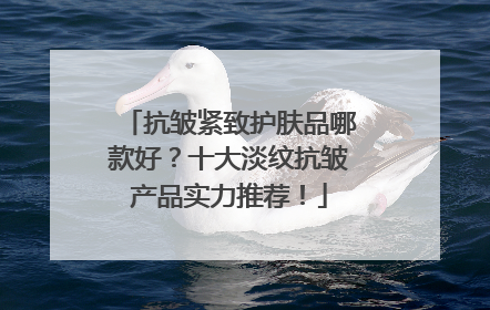 抗皱紧致护肤品哪款好？十大淡纹抗皱产品实力推荐！