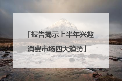 报告揭示上半年兴趣消费市场四大趋势