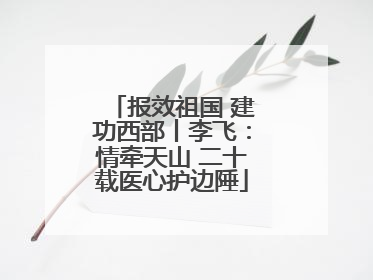 报效祖国 建功西部丨李飞：情牵天山 二十载医心护边陲