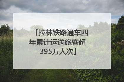 拉林铁路通车四年累计运送旅客超395万人次