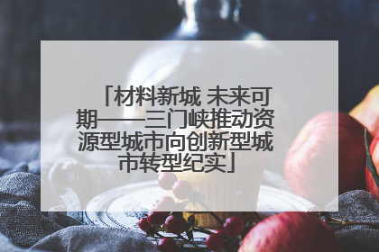 材料新城 未来可期——三门峡推动资源型城市向创新型城市转型纪实