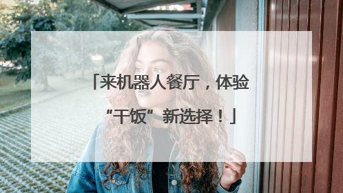 来机器人餐厅，体验“干饭”新选择！