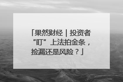 果然财经｜投资者“盯”上法拍金条，捡漏还是风险？