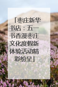 枣庄新华书店：五一书香漫枣庄文化度假新体验活动精彩纷呈
