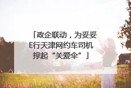 政企联动，为妥妥E行天津网约车司机撑起“关爱伞”