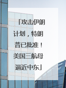 攻击伊朗计划，特朗普已批准！美国三航母逼近中东