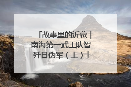 故事里的沂蒙｜南海第一武工队智歼日伪军（上）