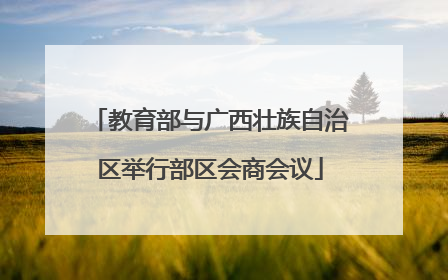 教育部与广西壮族自治区举行部区会商会议
