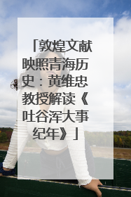 敦煌文献映照青海历史：黄维忠教授解读《吐谷浑大事纪年》